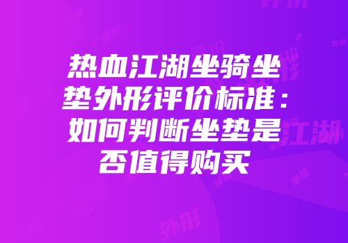 热血江湖坐骑坐垫外形评价标准：如何判断坐垫是否值得购买