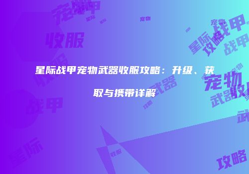 星际战甲宠物武器收服攻略：升级、获取与携带详解