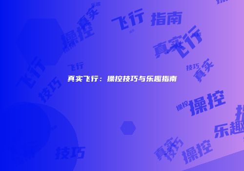真实飞行：操控技巧与乐趣指南
