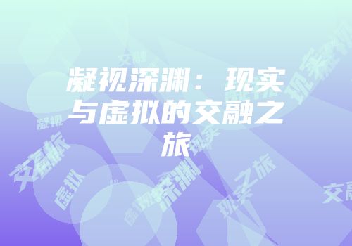 凝视深渊：现实与虚拟的交融之旅