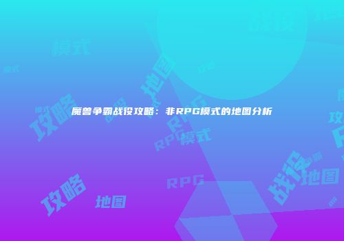 魔兽争霸战役攻略：非RPG模式的地图分析