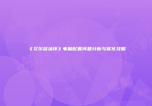《艾尔登法环》电脑配置问题分析与优化攻略