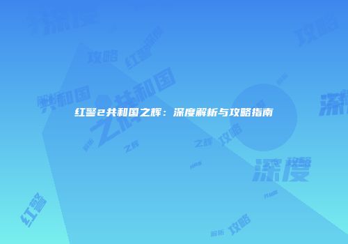 红警2共和国之辉：深度解析与攻略指南