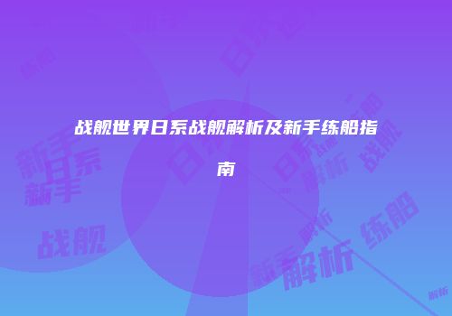 战舰世界日系战舰解析及新手练船指南