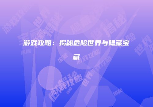 游戏攻略：揭秘危险世界与隐藏宝藏