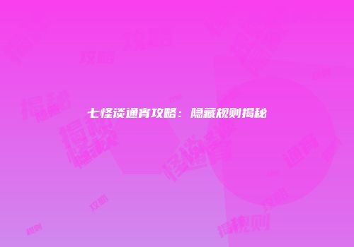 七怪谈通宵攻略：隐藏规则揭秘