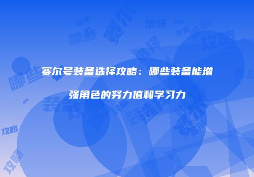 赛尔号装备选择攻略：哪些装备能增强角色的努力值和学习力