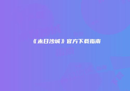 《末日沙城》官方下载指南