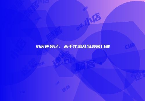 小店逆袭记：从手忙脚乱到顾客口碑