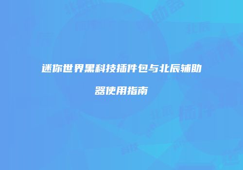 迷你世界黑科技插件包与北辰辅助器使用指南