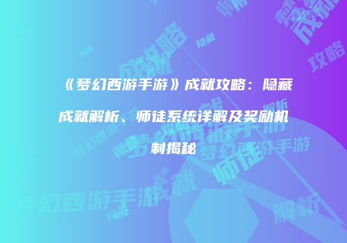 《梦幻西游手游》成就攻略：隐藏成就解析、师徒系统详解及奖励机制揭秘