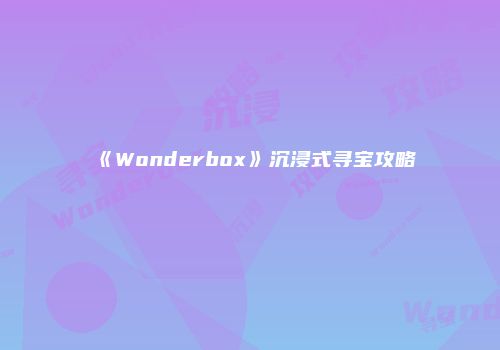 《Wonderbox》沉浸式寻宝攻略