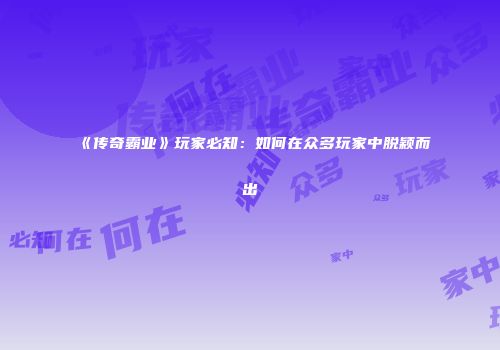 《传奇霸业》玩家必知：如何在众多玩家中脱颖而出