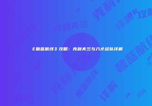 《碧蓝航线》攻略：克利夫兰与八才战队详解