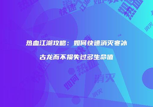 热血江湖攻略:如何快速消灭寒冰古龙而不损失过多生命值