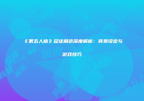 《第五人格》囚徒角色深度解析：背景设定与游戏技巧