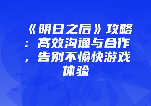 《明日之后》攻略：高效沟通与合作，告别不愉快游戏体验