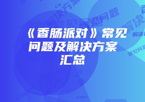 《香肠派对》常见问题及解决方案汇总