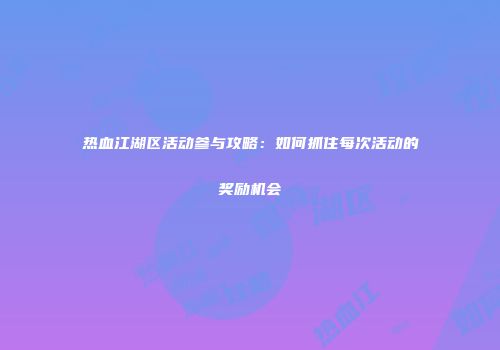 热血江湖区活动参与攻略：如何抓住每次活动的奖励机会