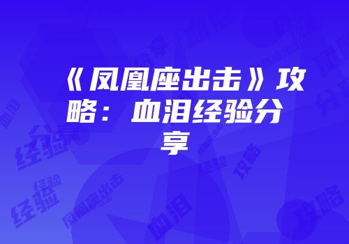 《凤凰座出击》攻略：血泪经验分享