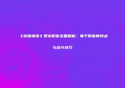 《剑侠情缘》页游职业全面解析：每个职业的特点与战斗技巧