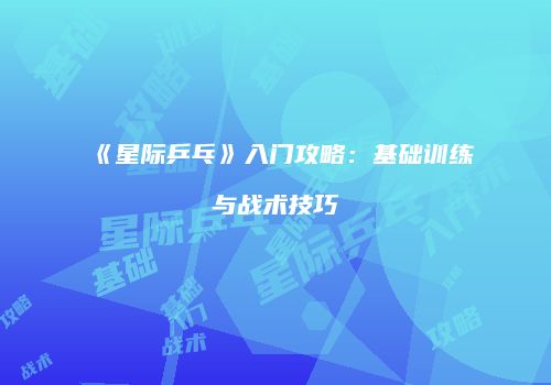 《星际乒乓》入门攻略：基础训练与战术技巧