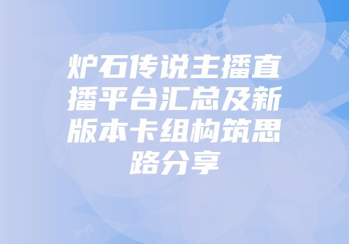 炉石传说主播直播平台汇总及新版本卡组构筑思路分享