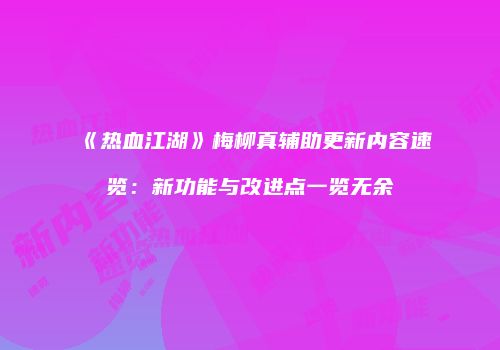 《热血江湖》梅柳真辅助更新内容速览：新功能与改进点一览无余