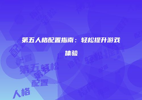 第五人格配置指南：轻松提升游戏体验