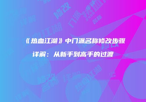 《热血江湖》中门派名称修改步骤详解:从新手到高手的过渡