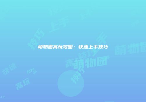 萌物园高玩攻略：快速上手技巧