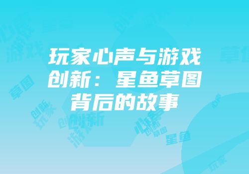 玩家心声与游戏创新：星鱼草图背后的故事