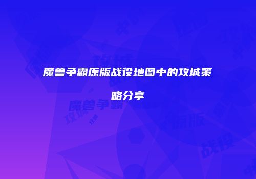 魔兽争霸原版战役地图中的攻城策略分享