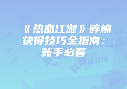 《热血江湖》碎棉获得技巧全指南：新手必看