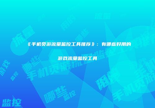 《手机页游流量监控工具推荐》:有哪些好用的游戏流量监控工具