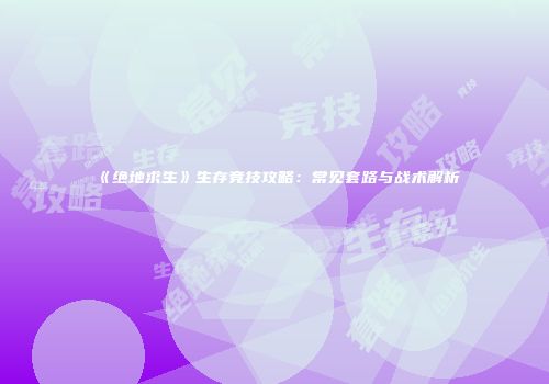 《绝地求生》生存竞技攻略：常见套路与战术解析