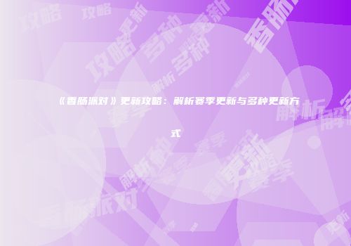 《香肠派对》更新攻略：解析赛季更新与多种更新方式