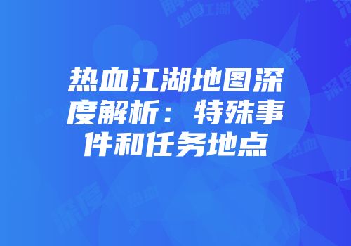 热血江湖地图深度解析：特殊事件和任务地点