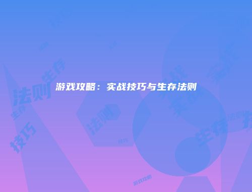 游戏攻略：实战技巧与生存法则