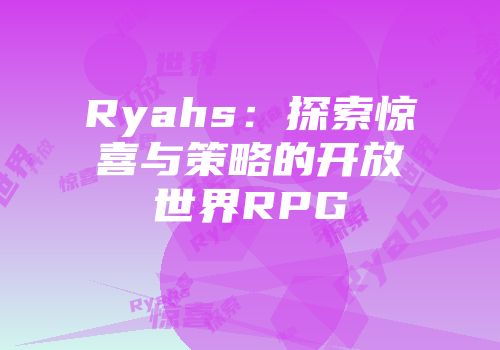 Ryahs：探索惊喜与策略的开放世界RPG