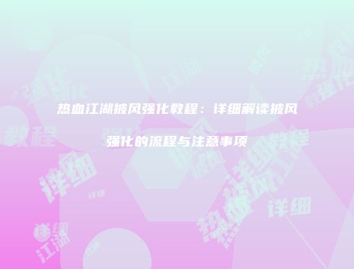 热血江湖披风强化教程：详细解读披风强化的流程与注意事项