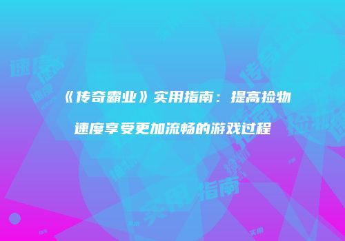 《传奇霸业》实用指南：提高捡物速度享受更加流畅的游戏过程