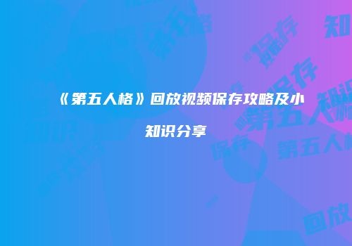 《第五人格》回放视频保存攻略及小知识分享