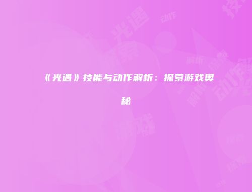 《光遇》技能与动作解析：探索游戏奥秘