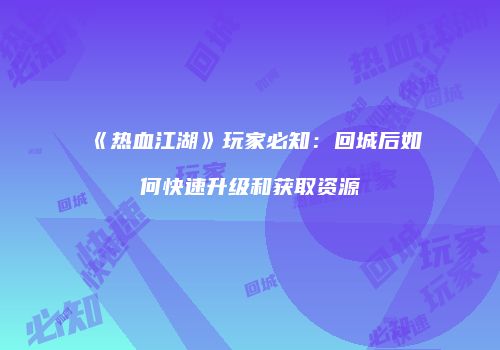 《热血江湖》玩家必知:回城后如何快速升级和获取资源