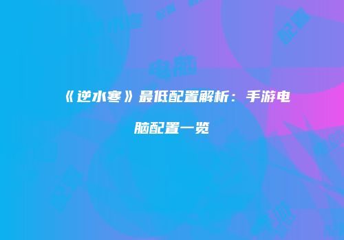 《逆水寒》最低配置解析：手游电脑配置一览