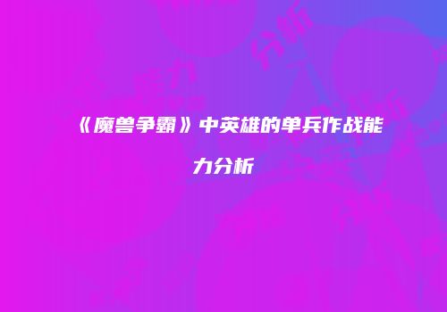 《魔兽争霸》中英雄的单兵作战能力分析