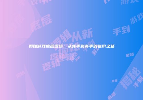 揭秘游戏底层逻辑：从新手到高手的进阶之路