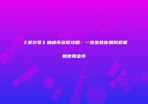 《赛尔号》巅峰币获取攻略：一步步教你如何积累和使用金币
