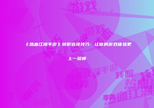 《热血江湖手游》转职选择技巧:让你的游戏体验更上一层楼